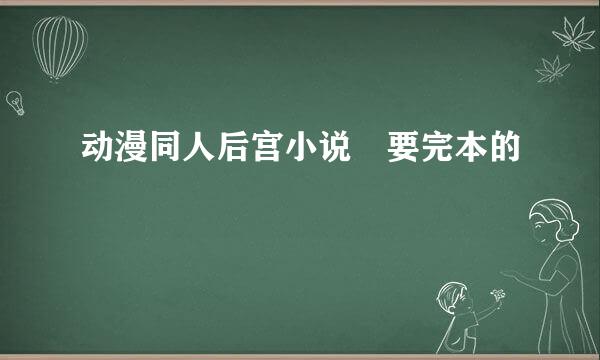 动漫同人后宫小说 要完本的