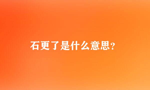 石更了是什么意思？