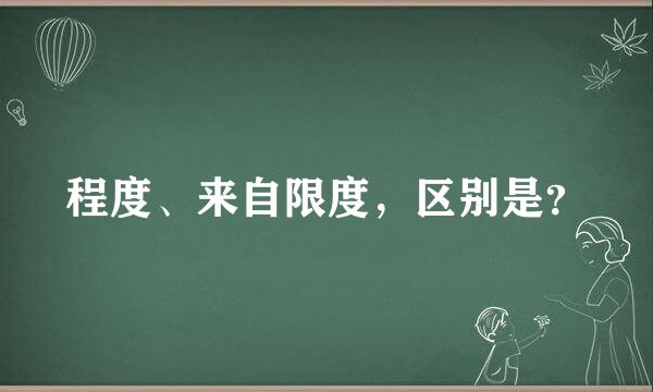 程度、来自限度，区别是？