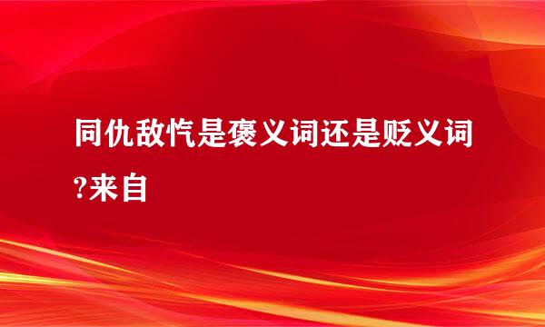 同仇敌忾是褒义词还是贬义词?来自