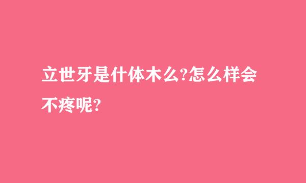 立世牙是什体木么?怎么样会不疼呢?