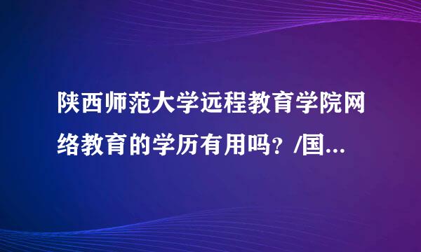 陕西师范大学远程教育学院网络教育的学历有用吗？/国家承认吗