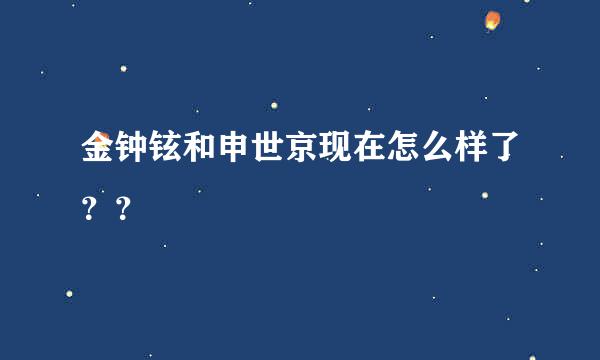 金钟铉和申世京现在怎么样了？？