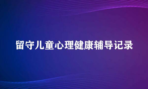 留守儿童心理健康辅导记录