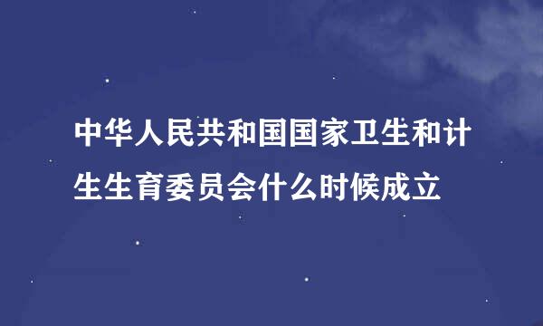 中华人民共和国国家卫生和计生生育委员会什么时候成立