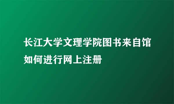 长江大学文理学院图书来自馆如何进行网上注册