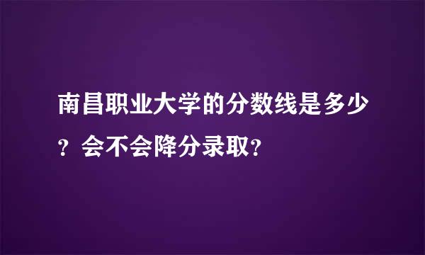 南昌职业大学的分数线是多少？会不会降分录取？