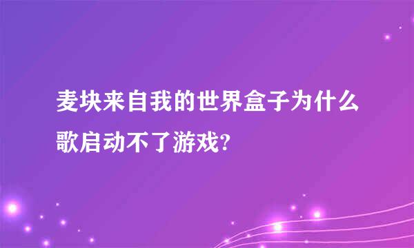 麦块来自我的世界盒子为什么歌启动不了游戏?