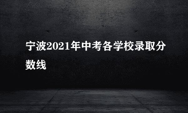 宁波2021年中考各学校录取分数线