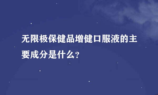 无限极保健品增健口服液的主要成分是什么？