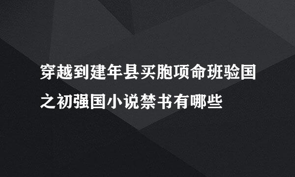 穿越到建年县买胞项命班验国之初强国小说禁书有哪些