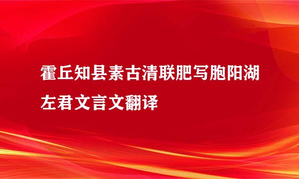 霍丘知县素古清联肥写胞阳湖左君文言文翻译