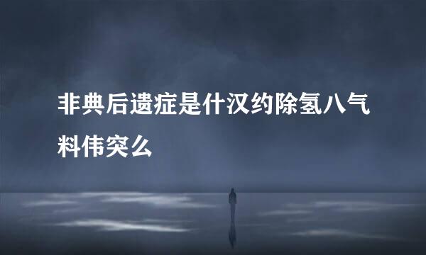 非典后遗症是什汉约除氢八气料伟突么