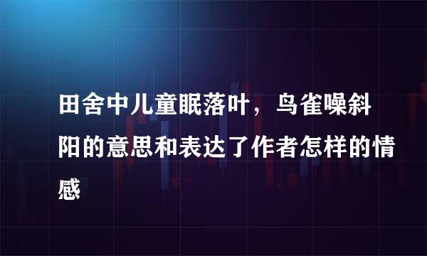 田舍中儿童眠落叶，鸟雀噪斜阳的意思和表达了作者怎样的情感