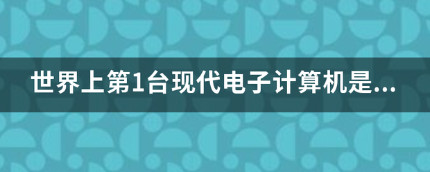 世来自界上第1台现代电子计算机是什么？