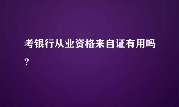 考银行从业资格来自证有用吗？