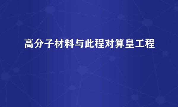 高分子材料与此程对算皇工程