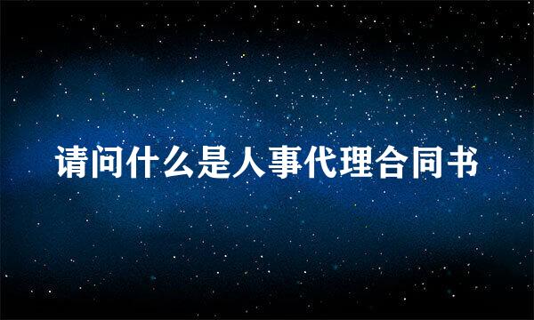 请问什么是人事代理合同书