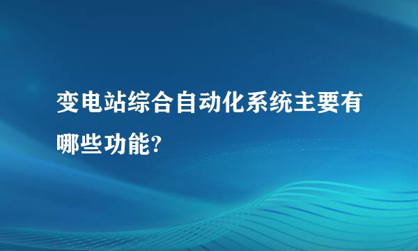 变电站综合自动化系统主要有哪些功能?