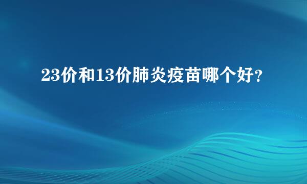 23价和13价肺炎疫苗哪个好？