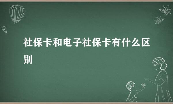 社保卡和电子社保卡有什么区别