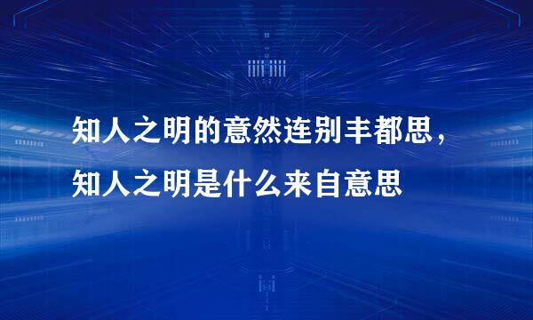 知人之明的意然连别丰都思，知人之明是什么来自意思