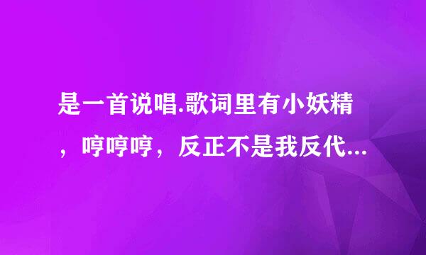 是一首说唱.歌词里有小妖精，哼哼哼，反正不是我反代它正不是我。挺萌的