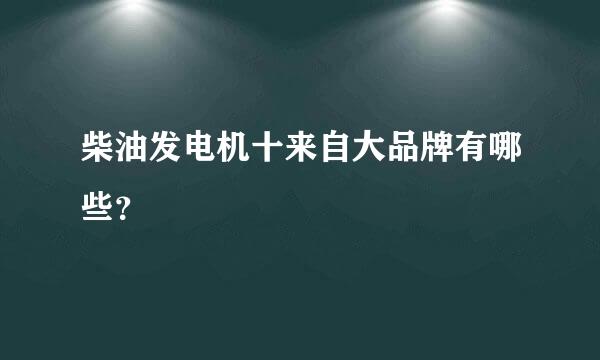 柴油发电机十来自大品牌有哪些？