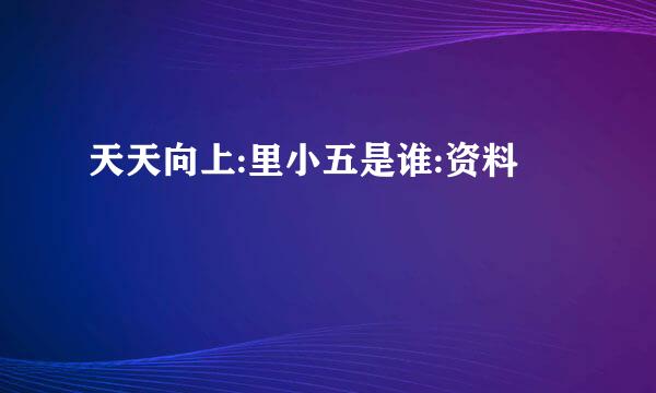 天天向上:里小五是谁:资料