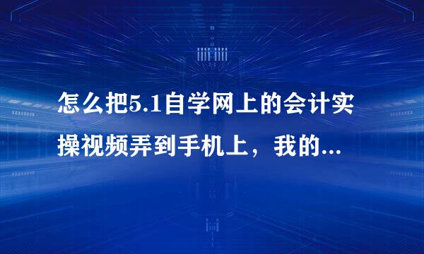 怎么把5.1自学网上的会计实操视频弄到手机上，我的手机是诺基亚820(WP8的)