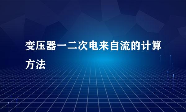 变压器一二次电来自流的计算方法