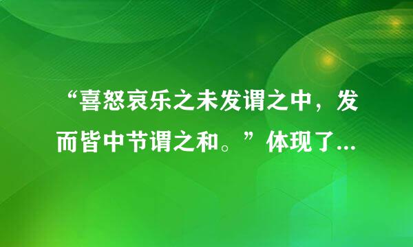 “喜怒哀乐之未发谓之中，发而皆中节谓之和。”体现了什么哲学观点?