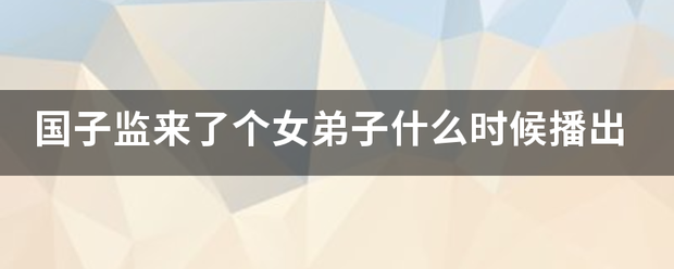 国子监来了个女弟子什么时候播出