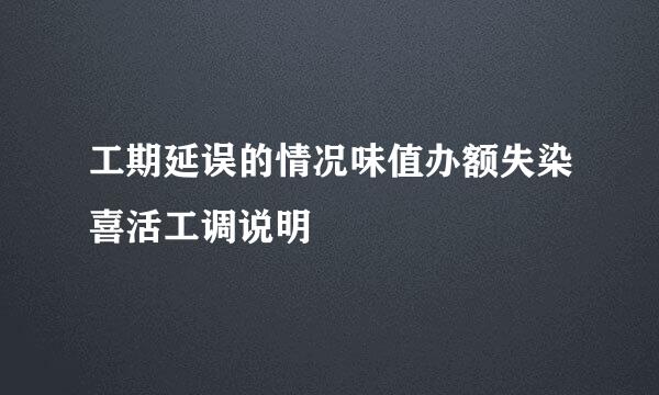 工期延误的情况味值办额失染喜活工调说明