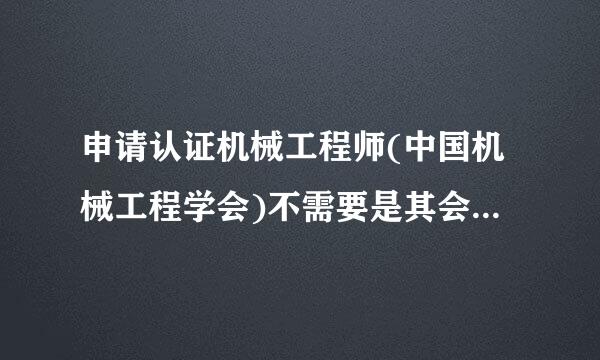 申请认证机械工程师(中国机械工程学会)不需要是其会员吧？知道的仁兄帮忙解疑...