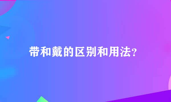 带和戴的区别和用法？