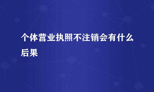 个体营业执照不注销会有什么后果