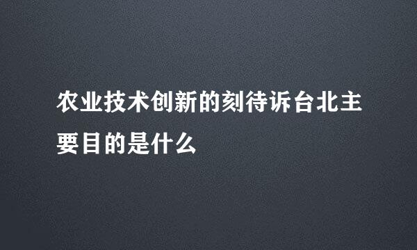 农业技术创新的刻待诉台北主要目的是什么