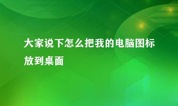 大家说下怎么把我的电脑图标放到桌面