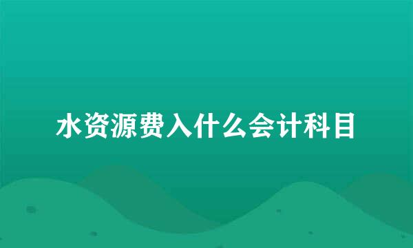 水资源费入什么会计科目