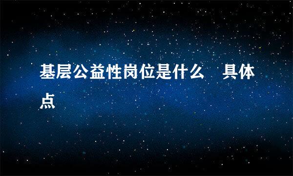 基层公益性岗位是什么 具体点