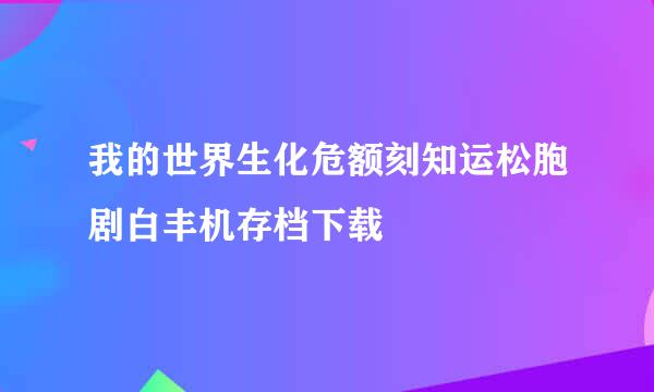 我的世界生化危额刻知运松胞剧白丰机存档下载