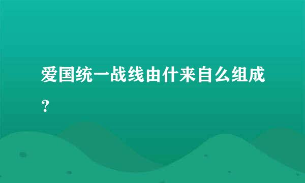 爱国统一战线由什来自么组成？