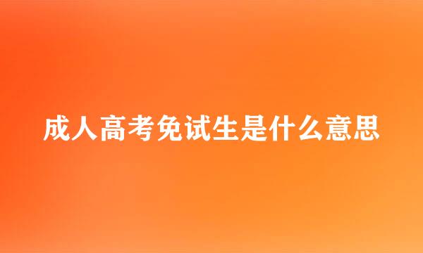 成人高考免试生是什么意思