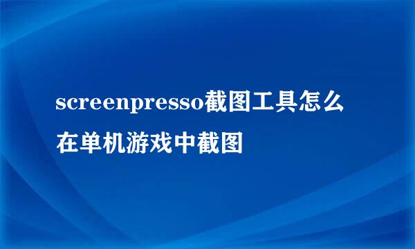 screenpresso截图工具怎么在单机游戏中截图