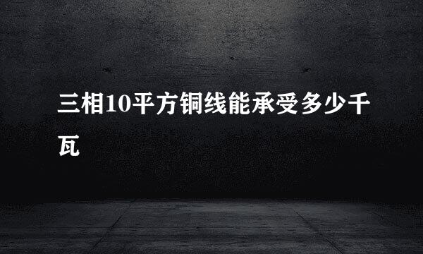 三相10平方铜线能承受多少千瓦