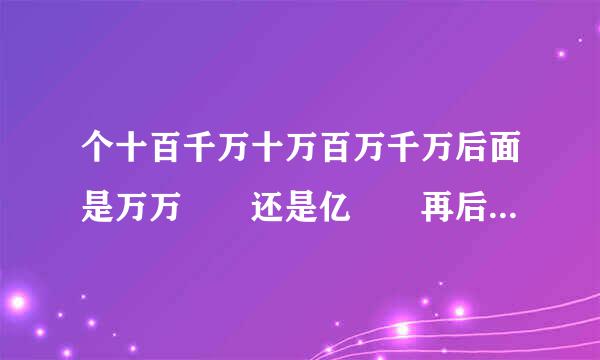 个十百千万十万百万千万后面是万万  还是亿  再后面是什么...