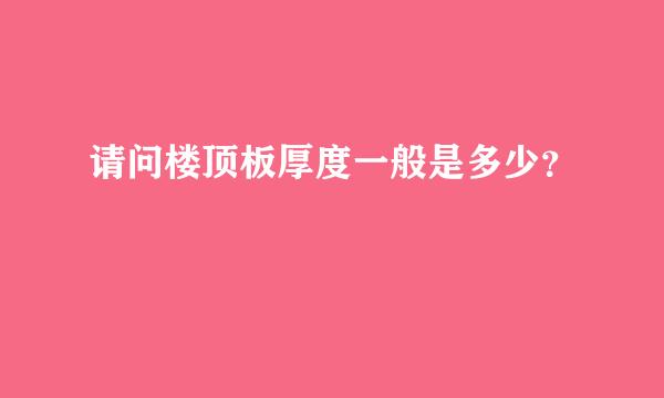 请问楼顶板厚度一般是多少？