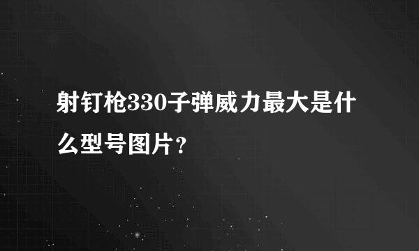 射钉枪330子弹威力最大是什么型号图片？