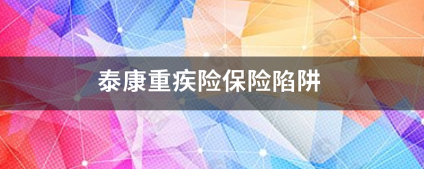 泰康重疾险保起审险陷阱